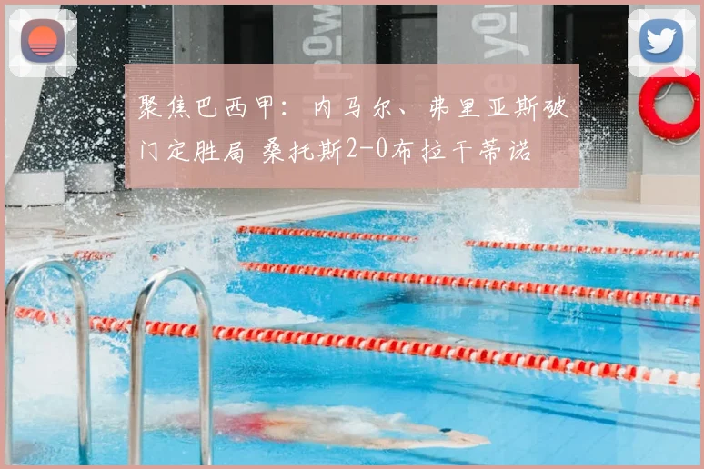 聚焦巴西甲：内马尔、弗里亚斯破门定胜局 桑托斯2-0布拉干蒂诺