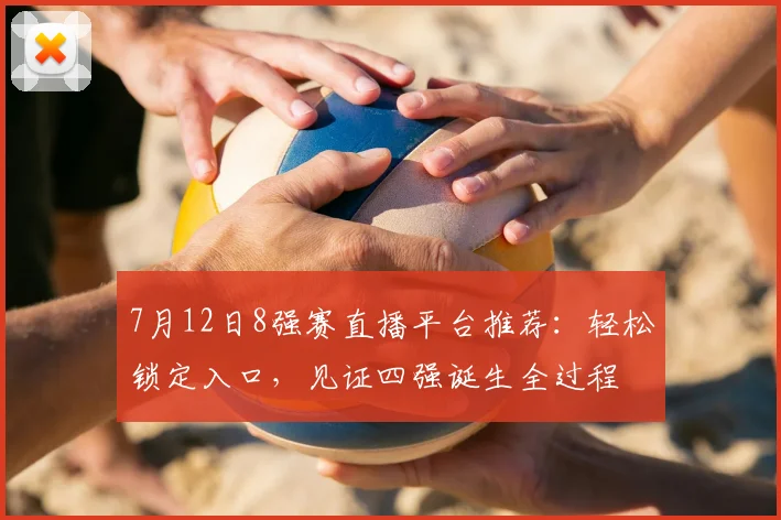 7月12日8强赛直播平台推荐：轻松锁定入口，见证四强诞生全过程