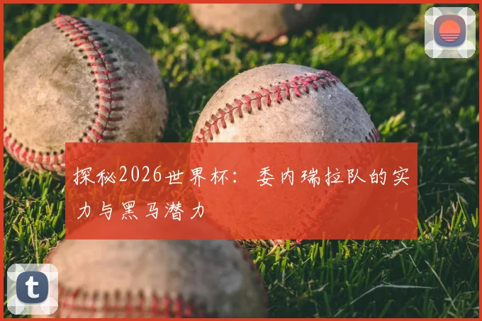 探秘2026世界杯:委内瑞拉队的实力与黑马潜力