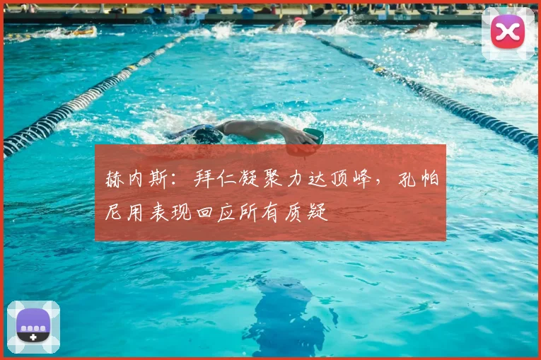 赫内斯：拜仁凝聚力达顶峰，孔帕尼用表现回应所有质疑