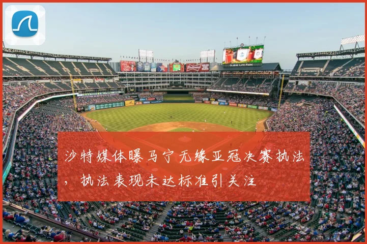 沙特媒体曝马宁无缘亚冠决赛执法,执法表现未达标准引关注