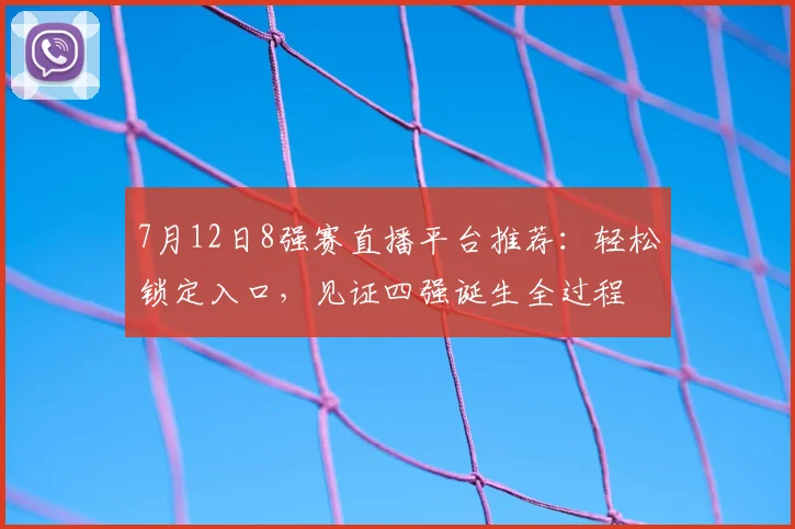 7月12日8强赛直播平台推荐：轻松锁定入口，见证四强诞生全过程