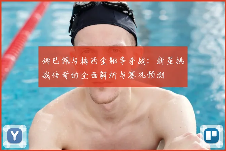 姆巴佩与梅西金靴争夺战：新星挑战传奇的全面解析与赛况预测