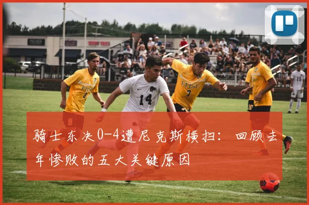 骑士东决0-4遭尼克斯横扫:回顾去年惨败的五大关键原因