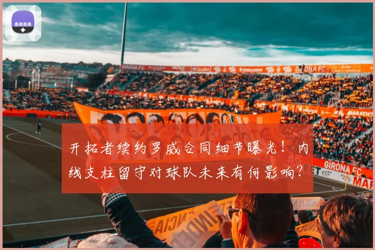 开拓者续约罗威合同细节曝光！内线支柱留守对球队未来有何影响？